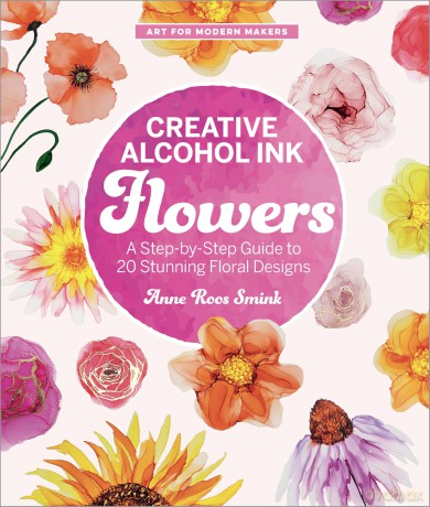 Creative Alcohol Ink Flowers: A Step-by-Step Guide to 20 Stunning Floral Designs (Art for Modern Makers) - Anne Roos Smink [KSIĄŻKA]