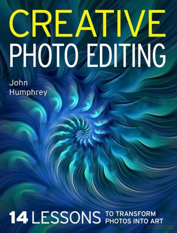 Creative Photo Editing: 14 Lessons to Transform Photos into Art - John Humphrey [KSIĄŻKA]