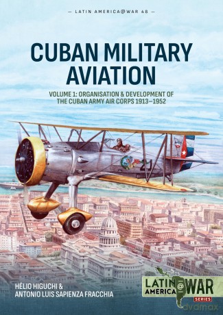 Cuban Military Avaition Volume 1: Organisation and Development of the Cuban Army Air Corps 1913-1952 (Latin America@War) - Hélio Higuchi [KSIĄŻKA]