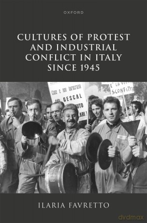 Cultures of Protest and Industrial Conflict in Italy since 1945 - Ilaria Favretto [KSIĄŻKA]
