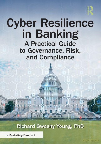 Cyber Resilience in Banking: A Practical Guide to Governance, Risk, and Compliance - Richard Gwashy Young PhD [KSIĄŻKA]