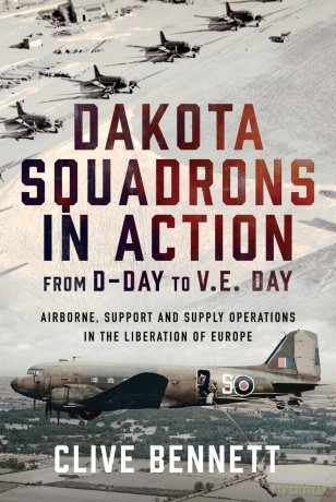 Dakota Squadrons in Action From D-Day to V.E. Day: Airborne, Support and Supply Operations in the Liberation of Europe - Clive Bennett [KSIĄŻKA]