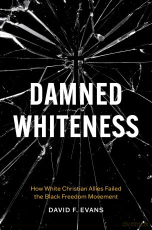 Damned Whiteness: How White Christian Allies Failed the Black Freedom Movement - David F. Evans [KSIĄŻKA]