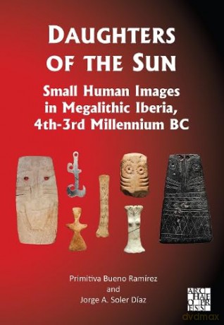 Daughters of the Sun: Small Human Images in Megalithic Iberia, 4th-3rd Millennium BC - Primitiva Bueno-Ramírez [KSIĄŻKA]
