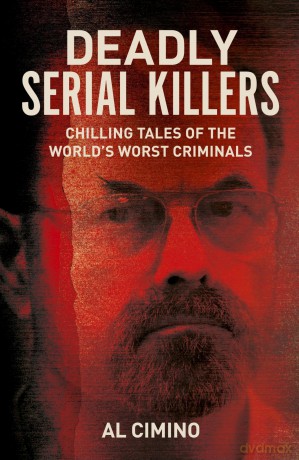 Deadly Serial Killers: Chilling Tales of the World's Worst Criminals - Al Cimino [KSIĄŻKA]