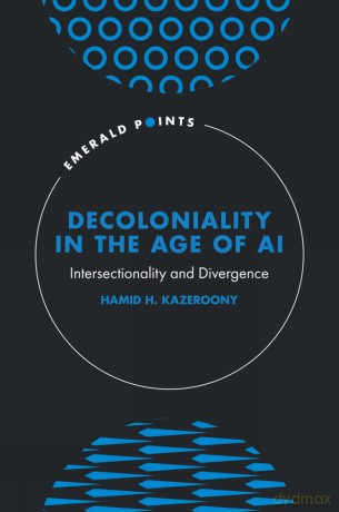 Decoloniality in the Age of AI: Intersectionality and Divergence (Emerald Points) - Hamid H. Kazeroony [KSIĄŻKA]