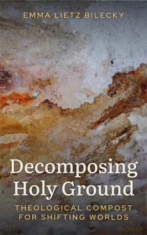 Decomposing Holy Ground: Theological Compost for Shifting Worlds - Emma Lietz Bilecky [KSIĄŻKA]
