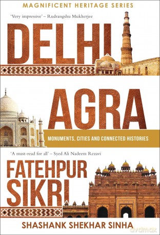 Delhi, Agra, Fatehpur Sikri: Monuments, Cities and Connected Histories - Shashank Shekhar Sinha [KSIĄŻKA]