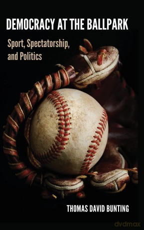 Democracy at the Ballpark: Sport, Spectatorship, and Politics - Thomas David Bunting [KSIĄŻKA]
