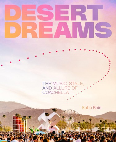 Desert Dreams: The Music, Style, and Allure of Coachella - Katie Bain [KSIĄŻKA]