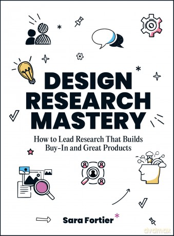 Design Research Mastery: How To Lead Research That Builds Buy-in and Great Products - Sara Fortier [KSIĄŻKA]