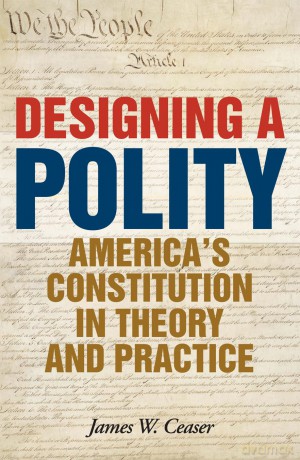 Designing a Polity: America's Constitution in Theory and Practice - James W. Ceaser [KSIĄŻKA]