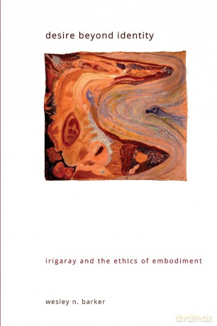 Desire beyond Identity: Irigaray and the Ethics of Embodiment (SUNY series in Gender Theory) - Wesley Barker [KSIĄŻKA]