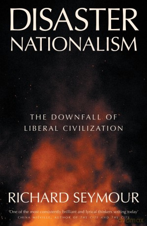 Disaster Nationalism: The Downfall of Liberal Civilization - Richard Seymour [KSIĄŻKA]