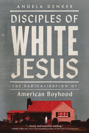 Disciples of White Jesus: The Radicalization of American Boyhood - Angela Denker [KSIĄŻKA]