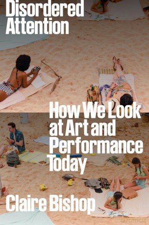 Disordered Attention: How We Look at Art and Performance Today - Claire Bishop [KSIĄŻKA]