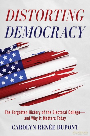 Distorting Democracy - The Forgotten History of the Electoral College and Why It Matters Today - Carolyn Renee Dupont [KSIĄŻKA]