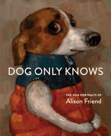 Dog Only Knows: The Dog Portraits of Alison Friend - Alison Friend [KSIĄŻKA]