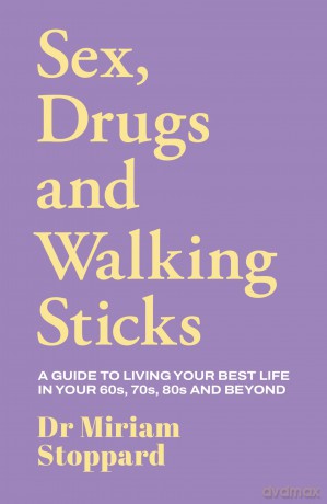 Dr Miriam Stoppard: Sex, Drugs and Walking Sticks: A guide to living your best life in your 60s, 70s, 80s and beyond - Dr Miriam Stoppard [KSIĄŻKA]