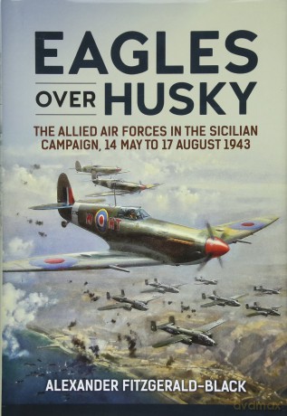 Eagles over Husky: The Allied Air Forces in the Sicilian Campaign, 14 May to 17 August 1943 (Wolverhampton Military Studies) - Alexander Fitzgerald-Black [KSIĄŻKA]
