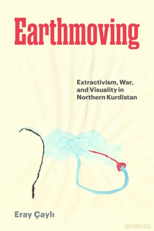 Earthmoving: Extractivism, War, and Visuality in Northern Kurdistan - Eray Çayli [KSIĄŻKA]