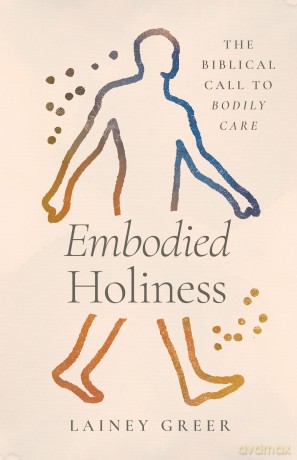 Embodied Holiness: The Biblical Call to Bodily Care - Lainey Greer [KSIĄŻKA]