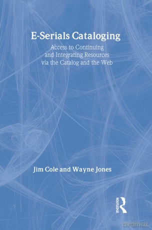 E-Serials Cataloging: Access to Continuing and Integrating Resources via the Catalog and the Web - Jim Cole [KSIĄŻKA]