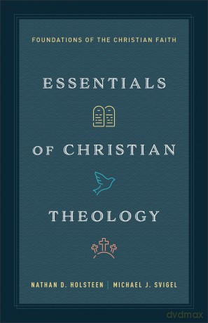 Essentials of Christian Theology: Foundations of the Christian Faith - Nathan D. Holsteen [KSIĄŻKA]