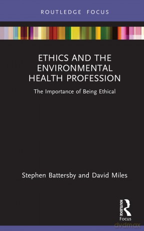 Ethics and the Environmental Health Profession: The Importance of Being Ethical (Routledge Focus on Environmental Health) - Stephen Battersby [KSIĄŻKA]
