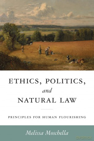 Ethics, Politics, and Natural Law: Principles for Human Flourishing (Catholic Ideas for a Secular World) - Melissa Moschella [KSIĄŻKA]