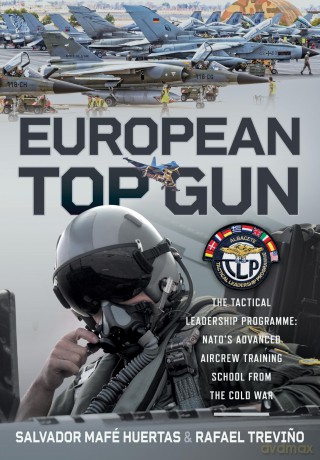 European Top Gun: The Tactical Leadership Programme: NATO's Advanced Aircrew Training School From the Cold War and Beyond - Salvador Mafé Huertas [KSIĄŻKA]