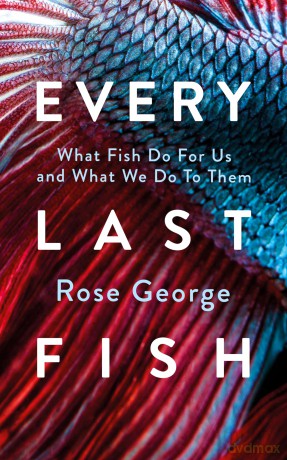 Every Last Fish: What Fish Do for Us and What We Do to Them - Rose George [KSIĄŻKA]