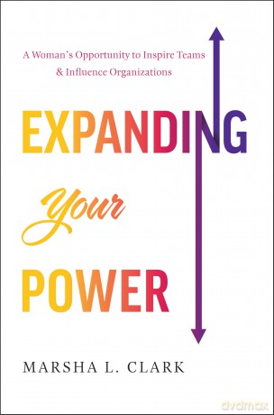 Expanding Your Power: A Woman's Opportunity to Inspire Teams and Influence Organizations - Marsha L Clark [KSIĄŻKA]