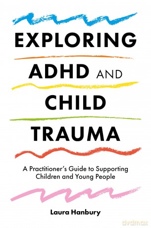 Exploring ADHD and Child Trauma: A Practitioner's Guide to Supporting Children and Young People - Laura Hanbury [KSIĄŻKA]