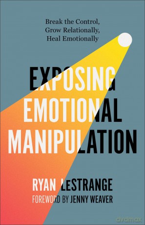 Exposing Emotional Manipulation: Break the Control, Grow Relationally, Heal Emotionally - Ryan LeStrange [KSIĄŻKA]