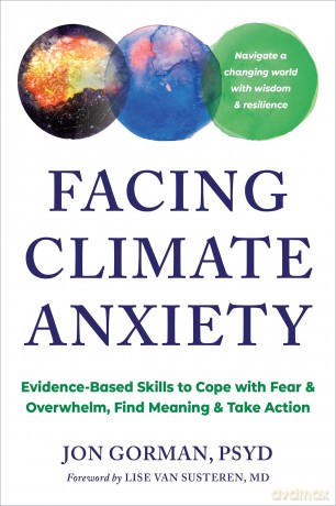 Facing Climate Anxiety: Evidence-Based Skills to Cope with Fear and Overwhelm, Find Meaning, and Take Action - Jon Gorman [KSIĄŻKA]