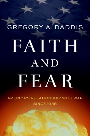 Faith and Fear: America's Relationship with War since 1945 - Gregory A. Daddis [KSIĄŻKA]