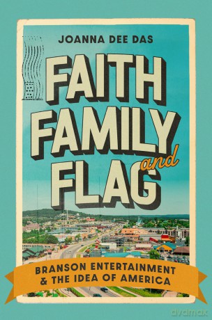 Faith, Family, and Flag: Branson Entertainment and the Idea of America - Joanna Dee Das [KSIĄŻKA]