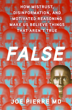 False: How Mistrust, Disinformation, and Motivated Reasoning Make Us Believe Things that Aren't True - Joe Pierre MD [KSIĄŻKA]