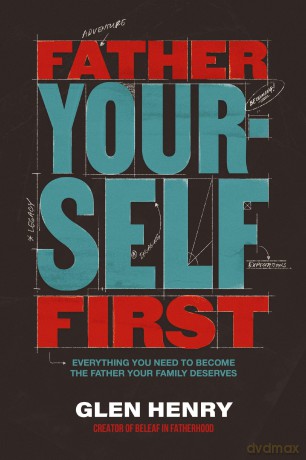 Father Yourself First: Everything You Need to Become the Father Your Family Deserves - Glen Henry [KSIĄŻKA]