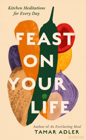 Feast on Your Life: Kitchen Meditations for Every Day - Tamar Adler [KSIĄŻKA]