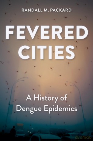 Fevered Cities: A History of Dengue Epidemics (Epidemic Histories) - Randall M. Packard [KSIĄŻKA]
