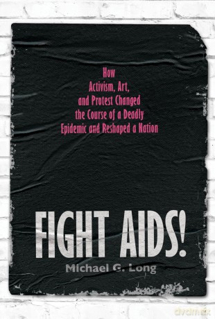 Fight AIDS!: How Activism, Art, and Protest Changed the Course of a Deadly Epidemic and Reshaped a Nation - Michael G. Long [KSIĄŻKA]