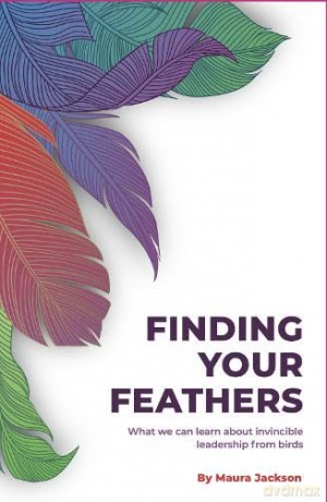 Finding Your Feathers: What we can learn about invincible leadership from birds - Maura Jackson [KSIĄŻKA]