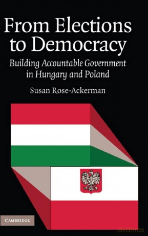 From Elections to Democracy: Building Accountable Government in Hungary and Poland - Susan Rose-Ackerman [KSIĄŻKA]