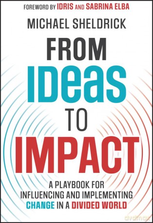 From Ideas to Impact: A Playbook for Influencing and Implementing Change in a Divided World - Michael Sheldrick [KSIĄŻKA]