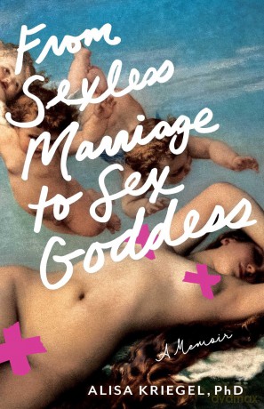 From Sexless Marriage to Sex Goddess A Memoir - Alisa Kriegel [KSIĄŻKA]