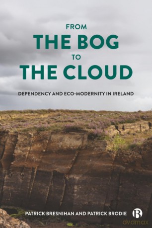 From the Bog to the Cloud: Dependency and Eco-Modernity in Ireland - Patrick Bresnihan [KSIĄŻKA]