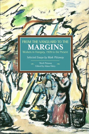 From the Vanguard to the Margins: Workers in Hungary, 1939 to the Present: Selected Essays by Mark Pittaway (Historical Materialism) - Mark Pittaway [KSIĄŻKA]