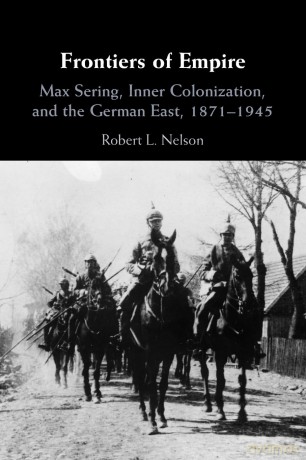 Frontiers of Empire: Max Sering, Inner Colonization, and the German East, 1871-1945 - Robert L. Nelson [KSIĄŻKA]